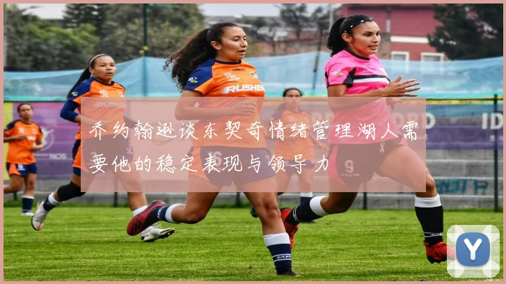 乔约翰逊谈东契奇情绪管理湖人需要他的稳定表现与领导力