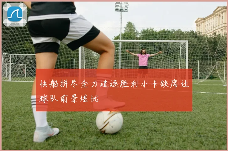 快船拼尽全力追逐胜利小卡缺席让球队前景堪忧
