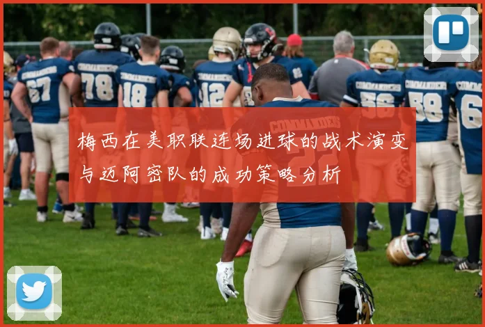 梅西在美职联连场进球的战术演变与迈阿密队的成功策略分析