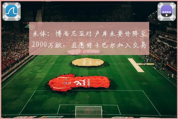 米体：博洛尼亚对卢库米要价降至2000万欧，且愿将卡巴尔加入交易