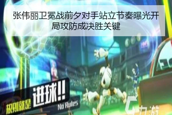 张伟丽卫冕战前夕对手站立节奏曝光开局攻防成决胜关键