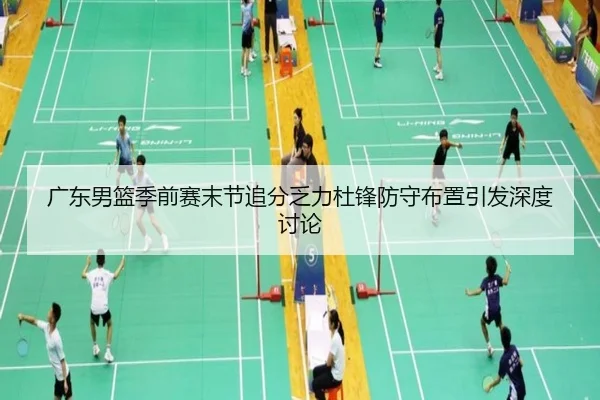 广东男篮季前赛末节追分乏力杜锋防守布置引发深度讨论